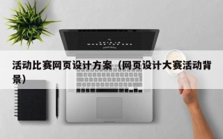 梧州活动比赛网页设计方案（网页设计大赛活动背景）
